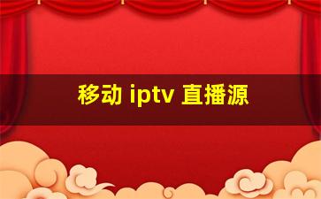 移动 iptv 直播源